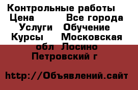 Контрольные работы. › Цена ­ 900 - Все города Услуги » Обучение. Курсы   . Московская обл.,Лосино-Петровский г.